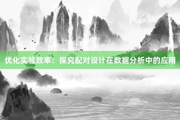 优化实验效率：探究配对设计在数据分析中的应用